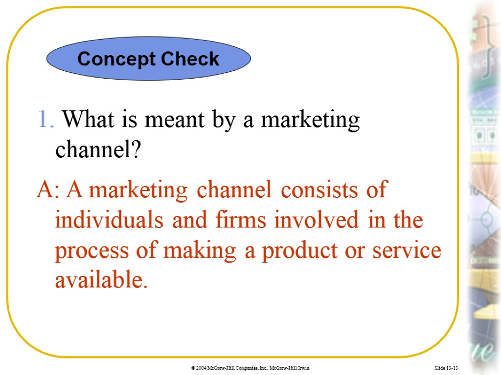 Slide 13-13 1. What is meant by a marketing channel? A: A marketing channel